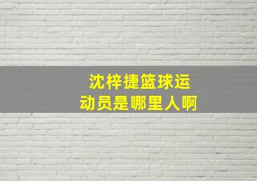 沈梓捷篮球运动员是哪里人啊