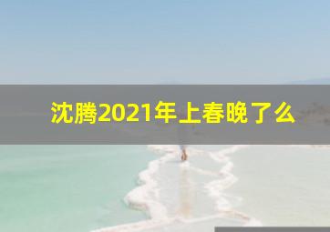 沈腾2021年上春晚了么