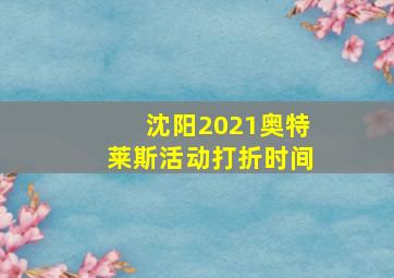 沈阳2021奥特莱斯活动打折时间