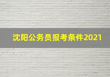 沈阳公务员报考条件2021