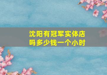 沈阳有冠军实体店吗多少钱一个小时