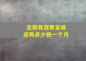 沈阳有冠军实体店吗多少钱一个月