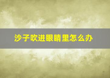 沙子吹进眼睛里怎么办