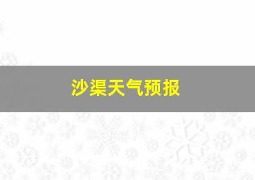 沙渠天气预报