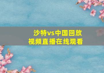 沙特vs中国回放视频直播在线观看