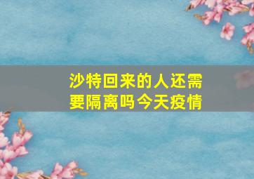 沙特回来的人还需要隔离吗今天疫情