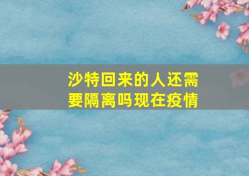 沙特回来的人还需要隔离吗现在疫情