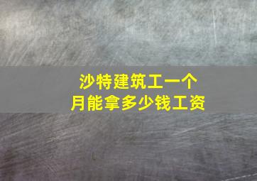 沙特建筑工一个月能拿多少钱工资