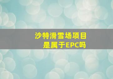 沙特滑雪场项目是属于EPC吗