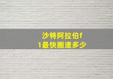 沙特阿拉伯f1最快圈速多少