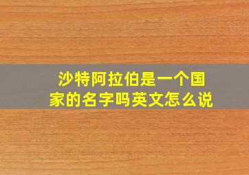 沙特阿拉伯是一个国家的名字吗英文怎么说