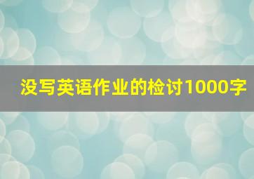 没写英语作业的检讨1000字