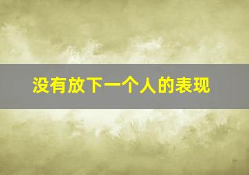 没有放下一个人的表现