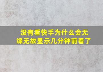 没有看快手为什么会无缘无故显示几分钟前看了