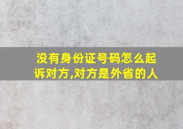 没有身份证号码怎么起诉对方,对方是外省的人