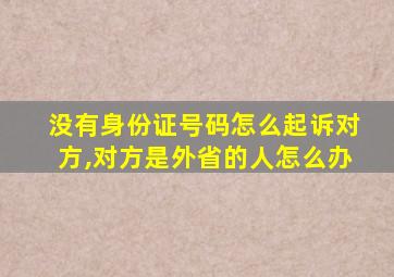 没有身份证号码怎么起诉对方,对方是外省的人怎么办