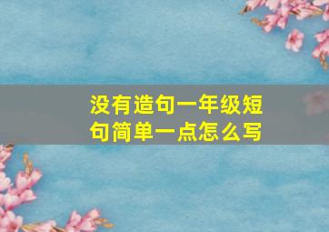 没有造句一年级短句简单一点怎么写