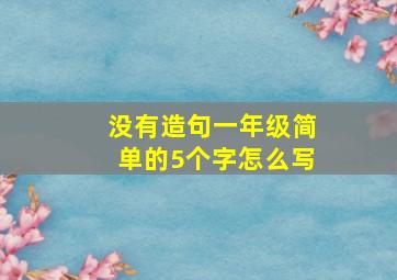 没有造句一年级简单的5个字怎么写