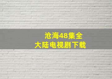 沧海48集全大陆电视剧下载