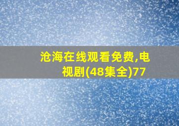 沧海在线观看免费,电视剧(48集全)77