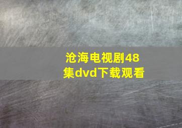 沧海电视剧48集dvd下载观看