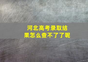 河北高考录取结果怎么查不了了呢