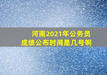 河南2021年公务员成绩公布时间是几号啊