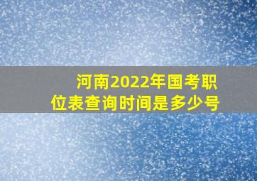 河南2022年国考职位表查询时间是多少号