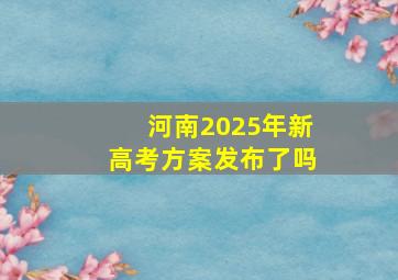 河南2025年新高考方案发布了吗