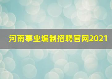 河南事业编制招聘官网2021