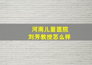 河南儿童医院刘芳教授怎么样