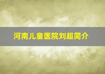 河南儿童医院刘超简介