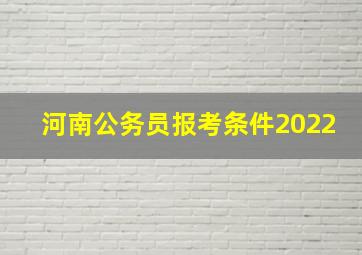 河南公务员报考条件2022