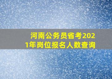 河南公务员省考2021年岗位报名人数查询