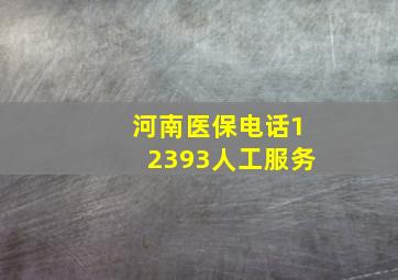 河南医保电话12393人工服务