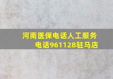 河南医保电话人工服务电话961128驻马店