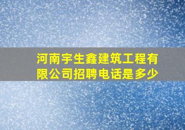 河南宇生鑫建筑工程有限公司招聘电话是多少