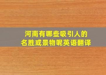 河南有哪些吸引人的名胜或景物呢英语翻译