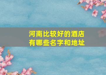 河南比较好的酒店有哪些名字和地址