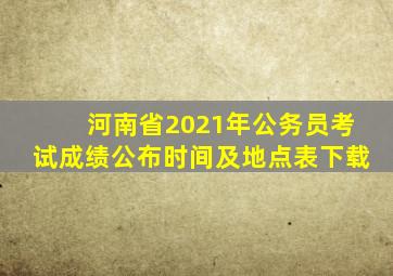 河南省2021年公务员考试成绩公布时间及地点表下载