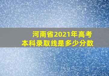 河南省2021年高考本科录取线是多少分数