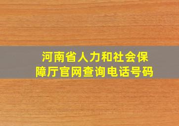 河南省人力和社会保障厅官网查询电话号码