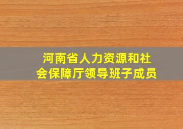 河南省人力资源和社会保障厅领导班子成员