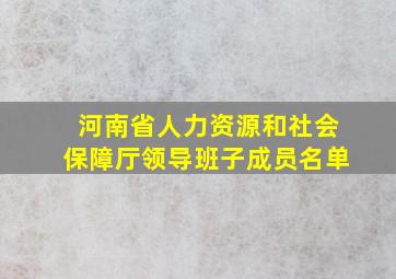 河南省人力资源和社会保障厅领导班子成员名单