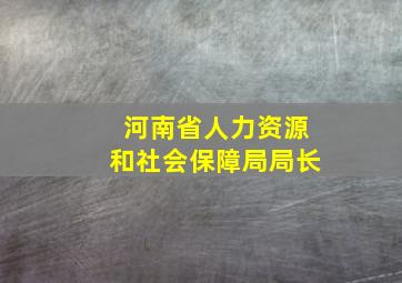 河南省人力资源和社会保障局局长