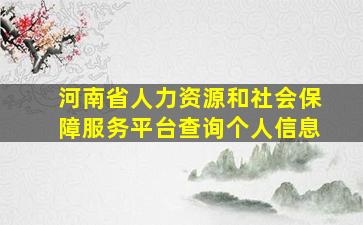 河南省人力资源和社会保障服务平台查询个人信息