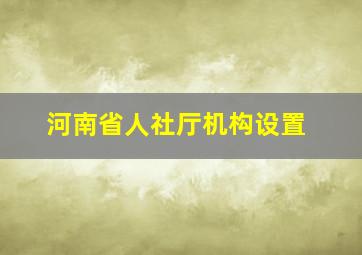 河南省人社厅机构设置