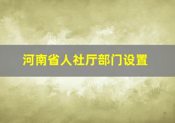 河南省人社厅部门设置