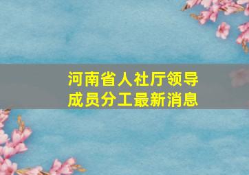 河南省人社厅领导成员分工最新消息