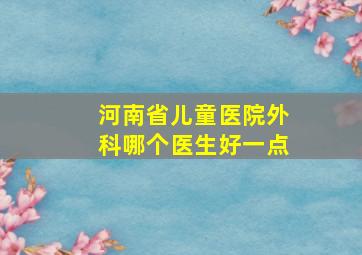 河南省儿童医院外科哪个医生好一点